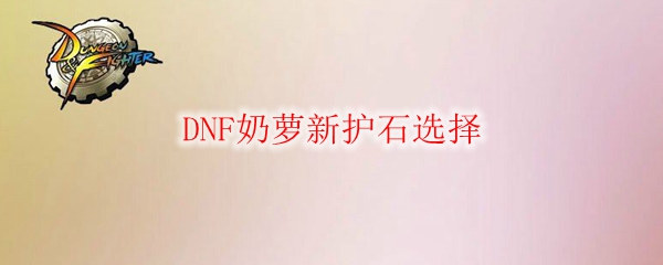 DNF奶萝新护石选择