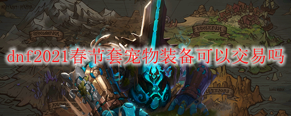 dnf2021春节套宠物装备可以交易吗