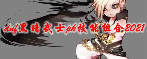 dnf黑暗武士pk技能组合2021