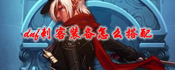 dnf刺客装备怎么搭配