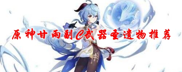 原神甘雨副C武器圣遗物推荐