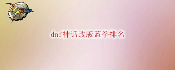 dnf神话改版蓝拳排名
