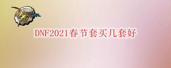 DNF2021春节套买几套好