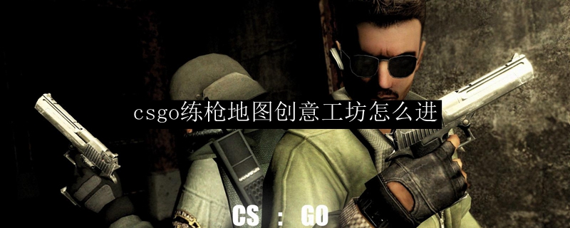 csgo练枪地图创意工坊怎么进