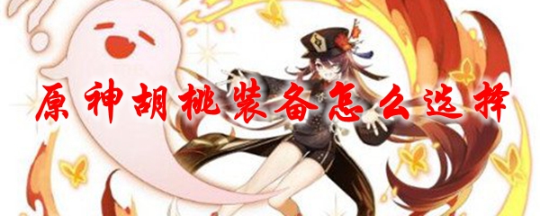 原神胡桃装备怎么选择