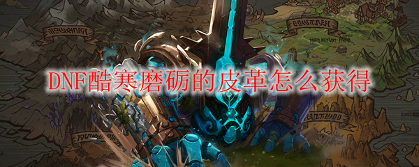 DNF酷寒磨砺的皮革怎么获得