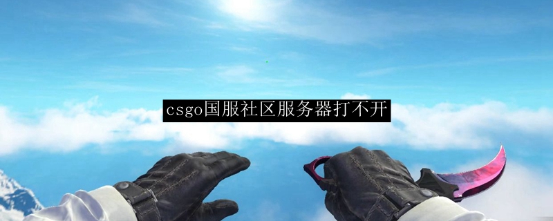 csgo国服社区服务器打不开