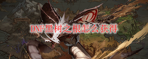 DNF黑树之根怎么获得