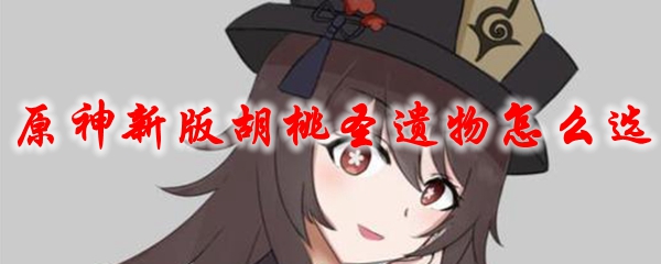 原神新版胡桃圣遗物怎么选