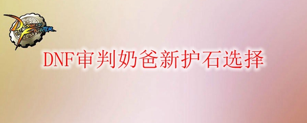 DNF审判奶爸新护石选择