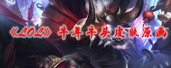 《LOL》牛年牛头皮肤原画