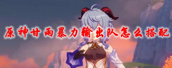 原神甘雨暴力输出队怎么搭配