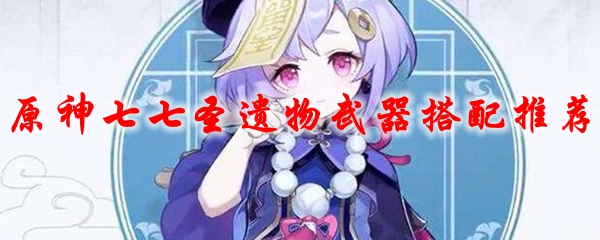 原神七七圣遗物武器搭配推荐