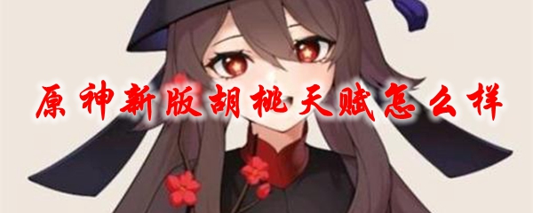 原神新版胡桃天赋怎么样
