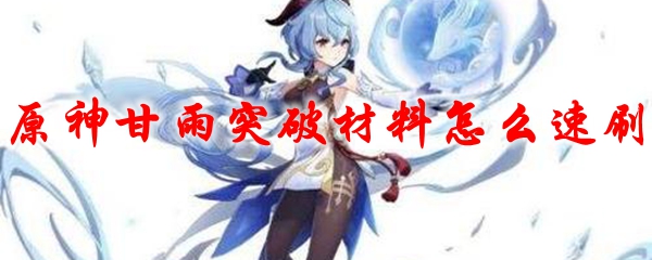 原神甘雨突破材料怎么速刷