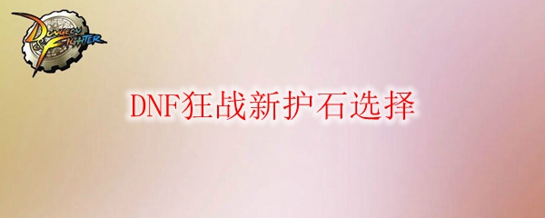 DNF狂战新护石选择