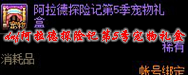 dnf阿拉德探险记第5季宠物礼盒​能开出什么