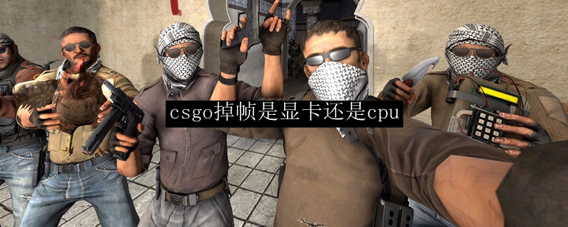 csgo掉帧是显卡还是cpu