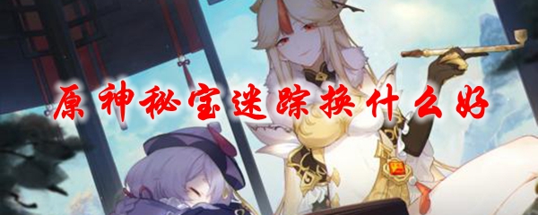 原神秘宝迷踪换什么好