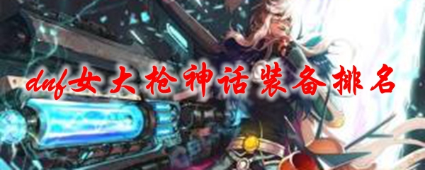 dnf女大枪神话装备排名