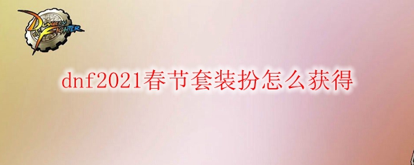 dnf2021春节套装扮怎么获得