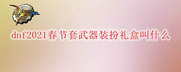 dnf2021春节套武器装扮礼盒叫什么