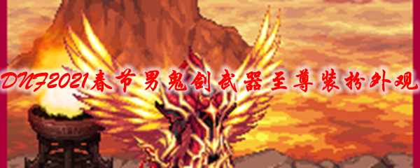 《DNF》2021春节男鬼剑武器至尊装扮外观