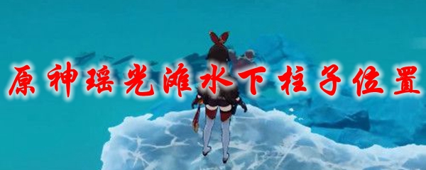 原神瑶光滩水下柱子位置
