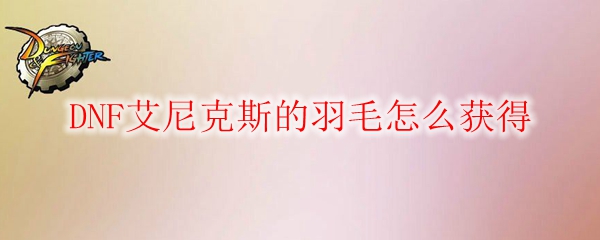 DNF艾尼克斯的羽毛怎么获得