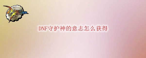 DNF守护神的意志怎么获得