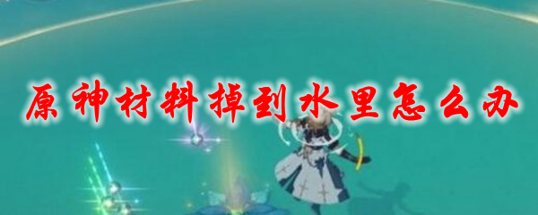 原神材料掉到水里怎么办
