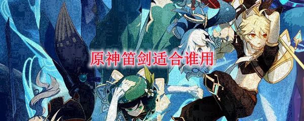 原神笛剑适合谁用