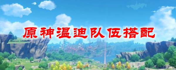 原神温迪队伍搭配