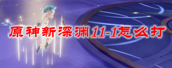 原神新深渊11-1怎么打