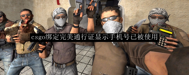 csgo绑定完美通行证显示手机号已被使用
