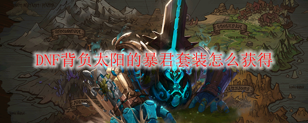DNF背负太阳的暴君套装怎么获得