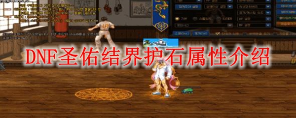 DNF圣佑结界护石属性介绍