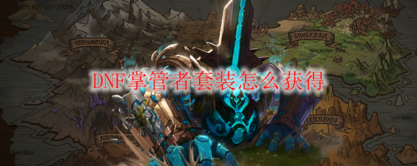 DNF掌管者套装怎么获得