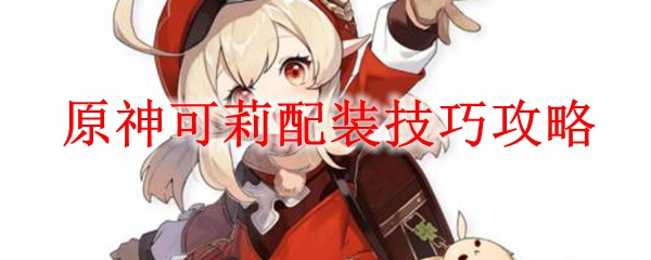 原神可莉配装技巧攻略