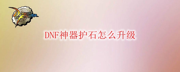 DNF神器护石怎么升级