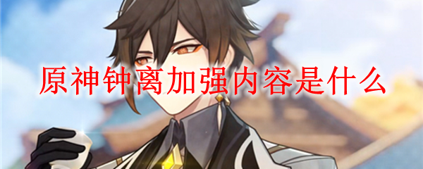原神钟离加强内容是什么