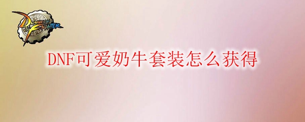 DNF可爱奶牛套装怎么获得