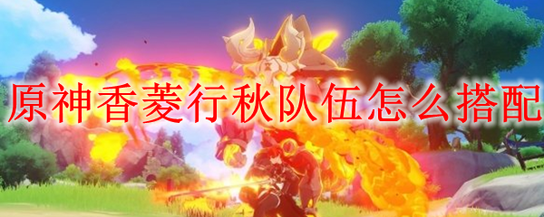原神香菱行秋队伍怎么搭配
