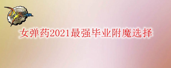《DNF》女弹药2021最强毕业附魔选择