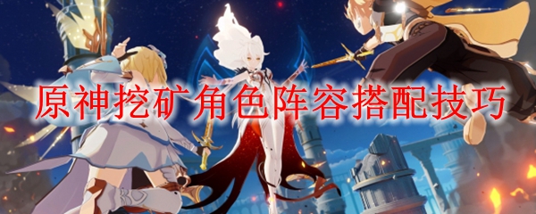 原神挖矿角色阵容搭配技巧