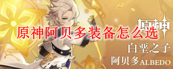 原神阿贝多装备怎么选