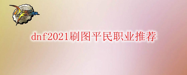 dnf2021刷图平民职业推荐