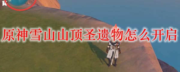 原神雪山山顶圣遗物怎么开启