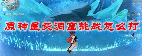 原神星荧洞窟挑战怎么打