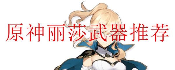 原神莉莎适合什么武器
